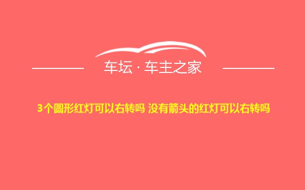 3个圆形红灯可以右转吗 没有箭头的红灯可以右转吗