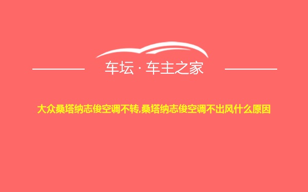 大众桑塔纳志俊空调不转,桑塔纳志俊空调不出风什么原因