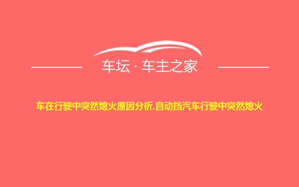 车在行驶中突然熄火原因分析,自动挡汽车行驶中突然熄火