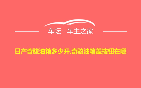 日产奇骏油箱多少升,奇骏油箱盖按钮在哪