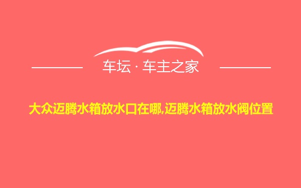 大众迈腾水箱放水口在哪,迈腾水箱放水阀位置