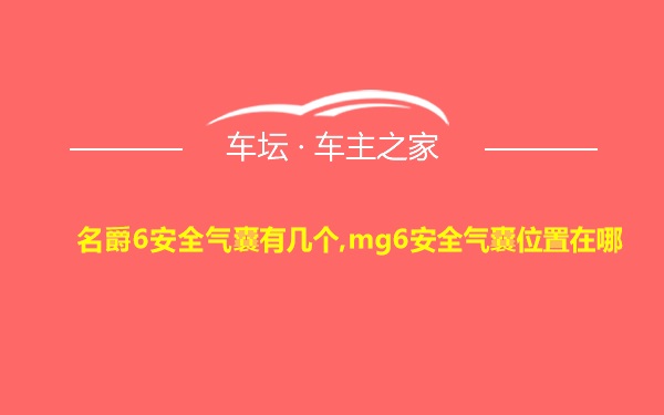 名爵6安全气囊有几个,mg6安全气囊位置在哪