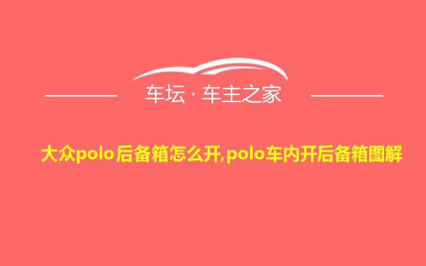 大众polo后备箱怎么开,polo车内开后备箱图解