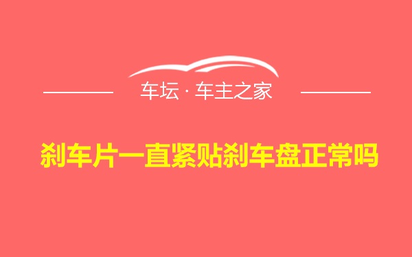 刹车片一直紧贴刹车盘正常吗