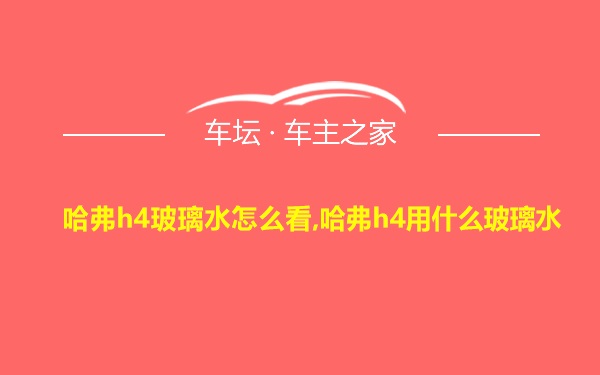 哈弗h4玻璃水怎么看,哈弗h4用什么玻璃水