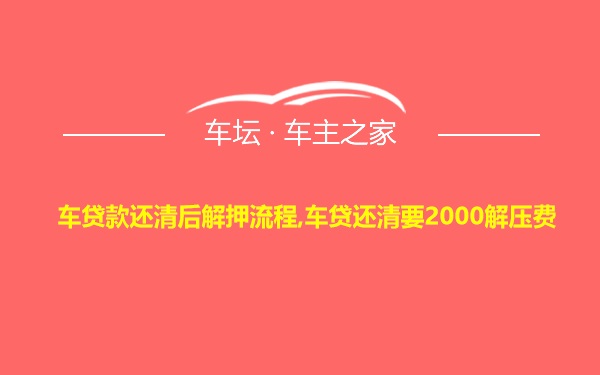 车贷款还清后解押流程,车贷还清要2000解压费