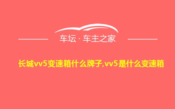 长城vv5变速箱什么牌子,vv5是什么变速箱