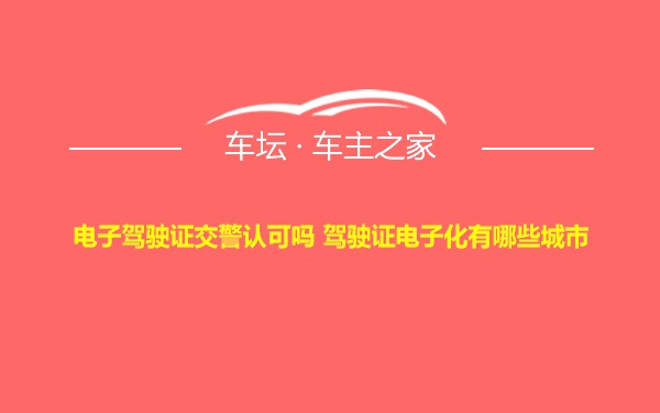 电子驾驶证交警认可吗 驾驶证电子化有哪些城市