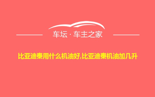 比亚迪秦用什么机油好,比亚迪秦机油加几升