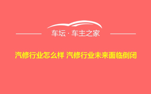 汽修行业怎么样 汽修行业未来面临倒闭