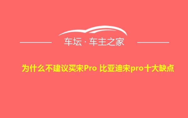 为什么不建议买宋Pro 比亚迪宋pro十大缺点