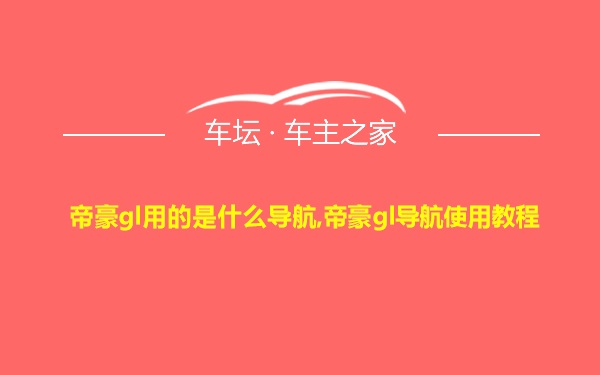 帝豪gl用的是什么导航,帝豪gl导航使用教程