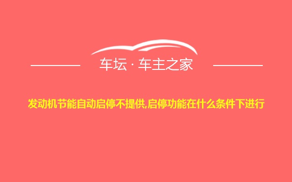 发动机节能自动启停不提供,启停功能在什么条件下进行