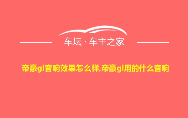 帝豪gl音响效果怎么样,帝豪gl用的什么音响