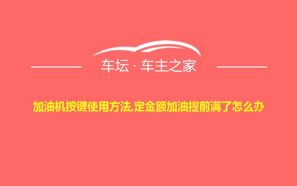 加油机按键使用方法,定金额加油提前满了怎么办