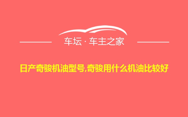 日产奇骏机油型号,奇骏用什么机油比较好