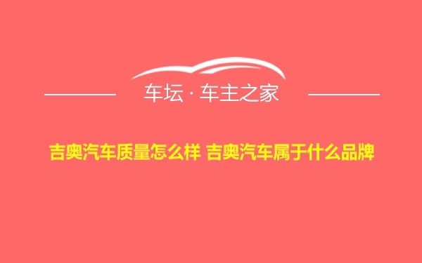 吉奥汽车质量怎么样 吉奥汽车属于什么品牌