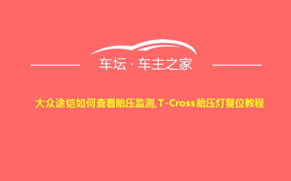 大众途铠如何查看胎压监测,T-Cross胎压灯复位教程