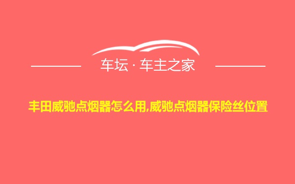 丰田威驰点烟器怎么用,威驰点烟器保险丝位置