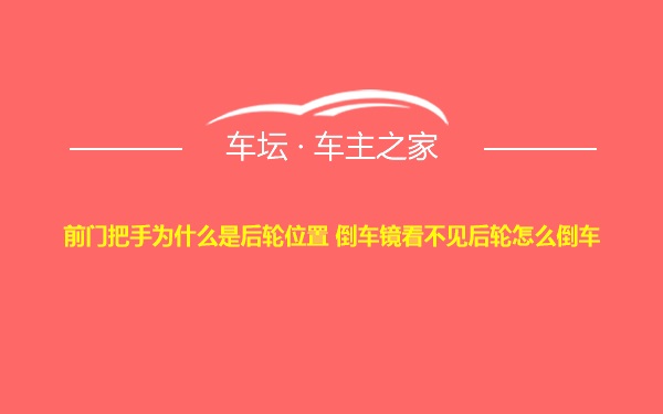 前门把手为什么是后轮位置 倒车镜看不见后轮怎么倒车