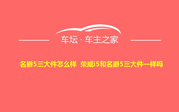 名爵5三大件怎么样 荣威i5和名爵5三大件一样吗