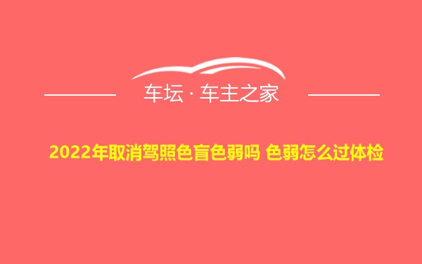 2022年取消驾照色盲色弱吗 色弱怎么过体检