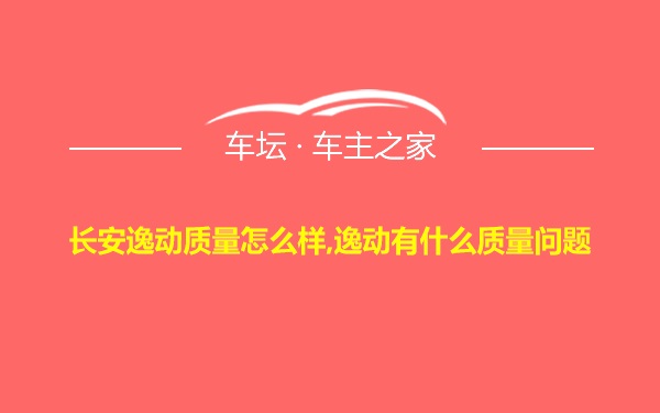 长安逸动质量怎么样,逸动有什么质量问题