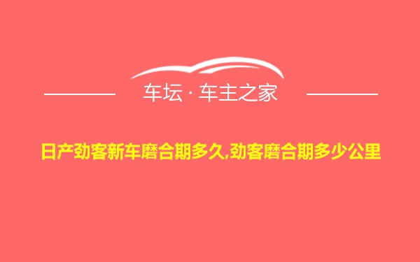 日产劲客新车磨合期多久,劲客磨合期多少公里