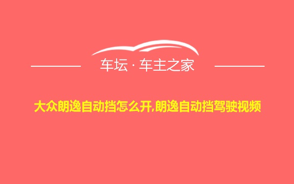 大众朗逸自动挡怎么开,朗逸自动挡驾驶视频