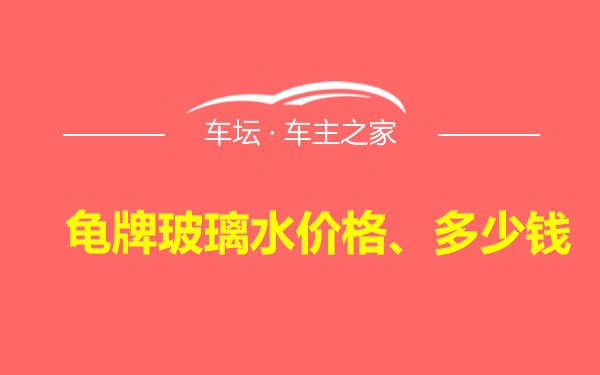 龟牌玻璃水价格、多少钱