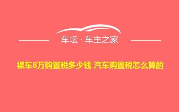 裸车8万购置税多少钱 汽车购置税怎么算的