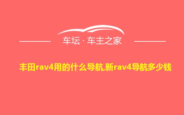 丰田rav4用的什么导航,新rav4导航多少钱