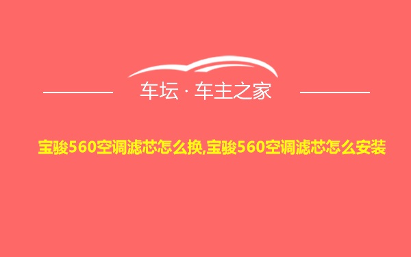 宝骏560空调滤芯怎么换,宝骏560空调滤芯怎么安装