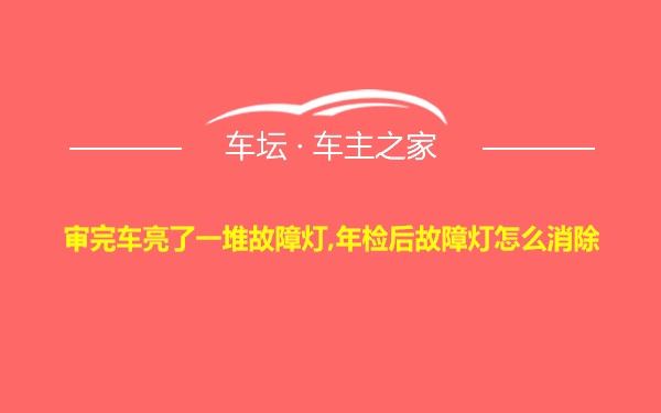 审完车亮了一堆故障灯,年检后故障灯怎么消除