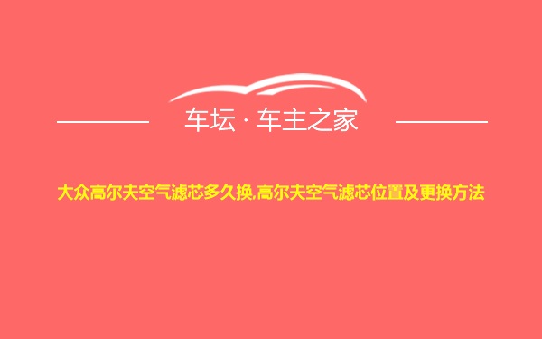 大众高尔夫空气滤芯多久换,高尔夫空气滤芯位置及更换方法