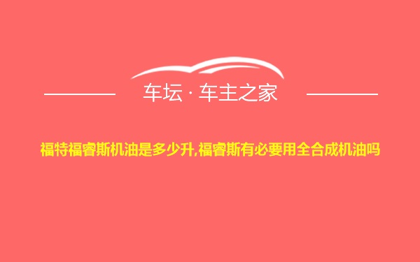 福特福睿斯机油是多少升,福睿斯有必要用全合成机油吗