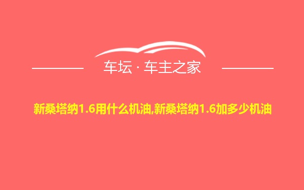 新桑塔纳1.6用什么机油,新桑塔纳1.6加多少机油