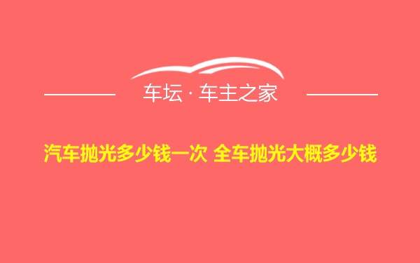 汽车抛光多少钱一次 全车抛光大概多少钱