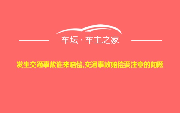 发生交通事故谁来赔偿,交通事故赔偿要注意的问题