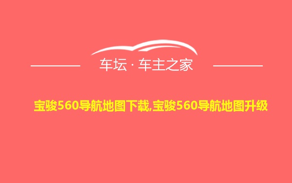 宝骏560导航地图下载,宝骏560导航地图升级