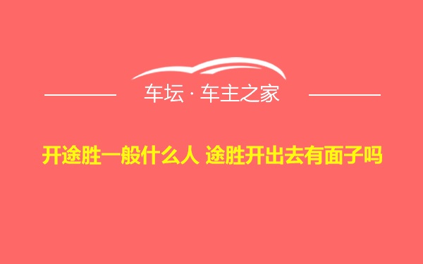 开途胜一般什么人 途胜开出去有面子吗