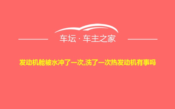 发动机舱被水冲了一次,洗了一次热发动机有事吗