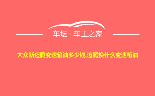 大众新迈腾变速箱油多少钱,迈腾换什么变速箱油