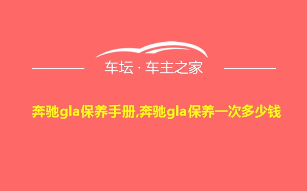 奔驰gla保养手册,奔驰gla保养一次多少钱