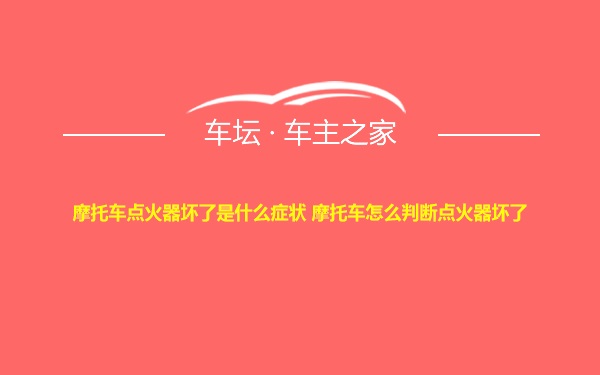 摩托车点火器坏了是什么症状 摩托车怎么判断点火器坏了