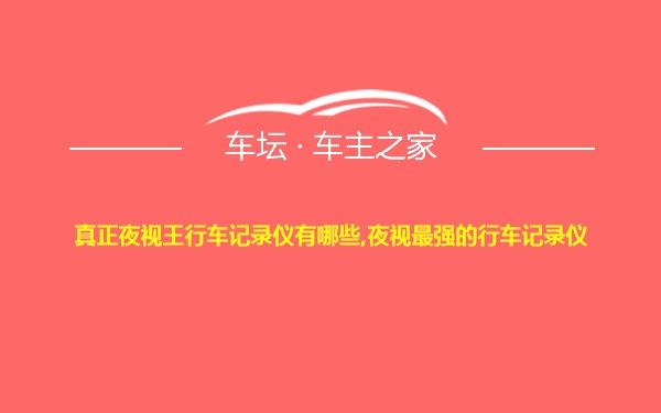 真正夜视王行车记录仪有哪些,夜视最强的行车记录仪