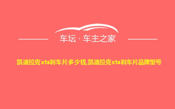 凯迪拉克xts刹车片多少钱,凯迪拉克xts刹车片品牌型号