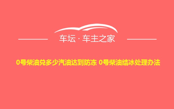 0号柴油兑多少汽油达到防冻 0号柴油结冰处理办法