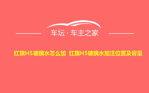 红旗H5玻璃水怎么加 红旗H5玻璃水加注位置及容量