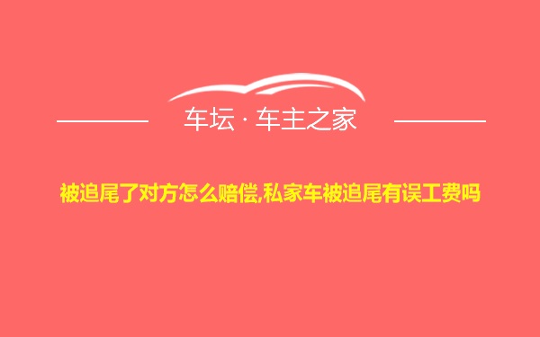 被追尾了对方怎么赔偿,私家车被追尾有误工费吗